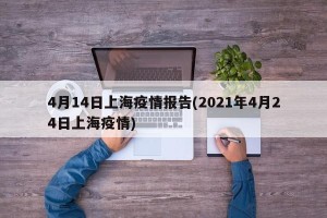 4月14日上海疫情报告(2021年4月24日上海疫情)