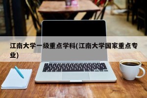 江南大学一级重点学科(江南大学国家重点专业)