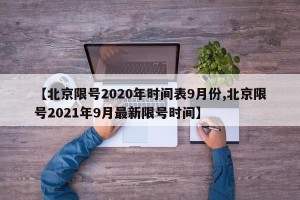 【北京限号2020年时间表9月份,北京限号2021年9月最新限号时间】