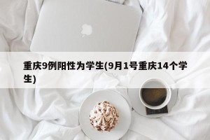 重庆9例阳性为学生(9月1号重庆14个学生)