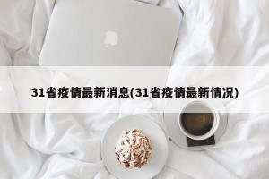 31省疫情最新消息(31省疫情最新情况)