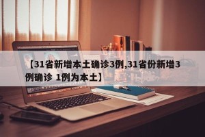 【31省新增本土确诊3例,31省份新增3例确诊 1例为本土】