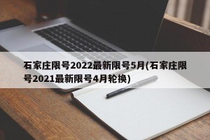 石家庄限号2022最新限号5月(石家庄限号2021最新限号4月轮换)