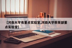 【河南大学有重点实验室,河南大学教育部重点实验室】