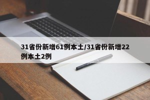 31省份新增61例本土/31省份新增22例本土2例