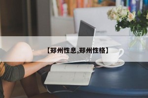 【郑州性息,郑州性格】