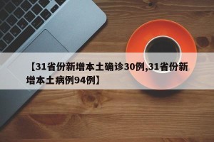 【31省份新增本土确诊30例,31省份新增本土病例94例】