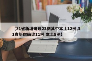 【31省新增确诊22例其中本土12例,31省新增确诊11例 本土8例】