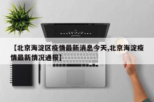 【北京海淀区疫情最新消息今天,北京海淀疫情最新情况通报】