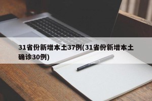 31省份新增本土37例(31省份新增本土确诊30例)