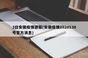 3日安徽疫情速报(安徽疫情2020130号官方消息)