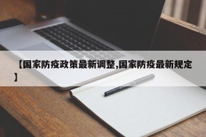【国家防疫政策最新调整,国家防疫最新规定】