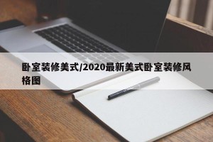 卧室装修美式/2020最新美式卧室装修风格图