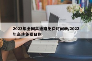 2023年全国高速路免费时间表/2022年高速免费日期