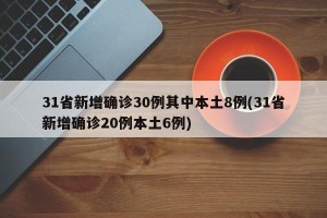 31省新增确诊30例其中本土8例(31省新增确诊20例本土6例)