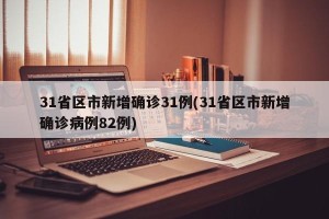 31省区市新增确诊31例(31省区市新增确诊病例82例)