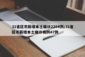 31省区市新增本土确诊2204例/31省区市新增本土确诊病例47例