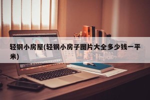 轻钢小房屋(轻钢小房子图片大全多少钱一平米)