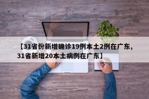 【31省份新增确诊19例本土2例在广东,31省新增20本土病例在广东】