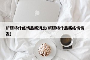 新疆喀什疫情最新消息(新疆喀什最新疫情情况)
