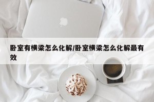 卧室有横梁怎么化解/卧室横梁怎么化解最有效