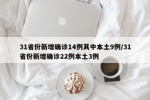 31省份新增确诊14例其中本土9例/31省份新增确诊22例本土3例