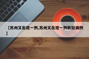 【苏州又出现一例,苏州又出现一例新冠病例】