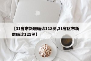 【31省市新增确诊118例,31省区市新增确诊125例】