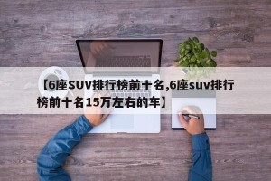 【6座SUV排行榜前十名,6座suv排行榜前十名15万左右的车】