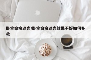 卧室窗帘遮光/卧室窗帘遮光效果不好如何补救