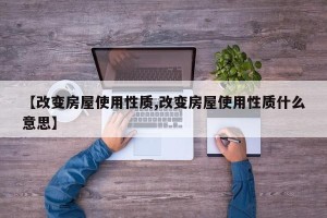 【改变房屋使用性质,改变房屋使用性质什么意思】