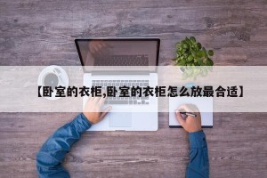 【卧室的衣柜,卧室的衣柜怎么放最合适】