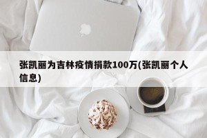 张凯丽为吉林疫情捐款100万(张凯丽个人信息)