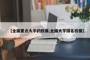 【全国重点大学的校徽,全国大学排名校徽】