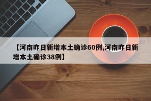 【河南昨日新增本土确诊60例,河南昨日新增本土确诊38例】