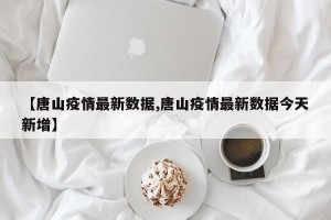 【唐山疫情最新数据,唐山疫情最新数据今天新增】