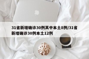 31省新增确诊30例其中本土8例/31省新增确诊30例本土12例