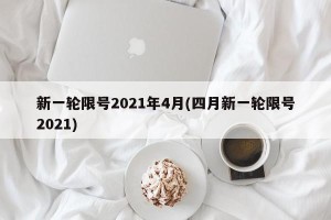 新一轮限号2021年4月(四月新一轮限号2021)