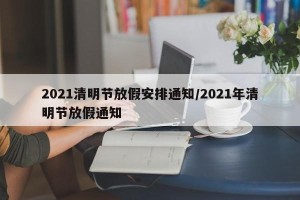 2021清明节放假安排通知/2021年清明节放假通知