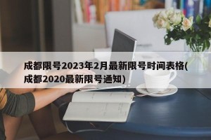 成都限号2023年2月最新限号时间表格(成都2020最新限号通知)