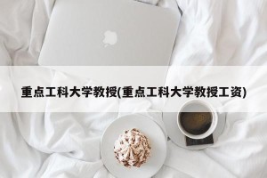 重点工科大学教授(重点工科大学教授工资)
