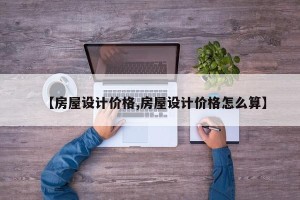 【房屋设计价格,房屋设计价格怎么算】