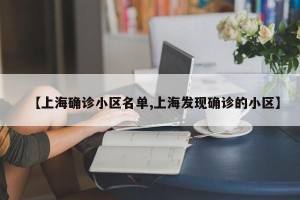 【上海确诊小区名单,上海发现确诊的小区】