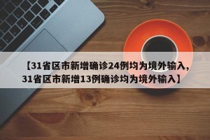 【31省区市新增确诊24例均为境外输入,31省区市新增13例确诊均为境外输入】