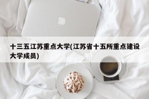 十三五江苏重点大学(江苏省十五所重点建设大学成员)